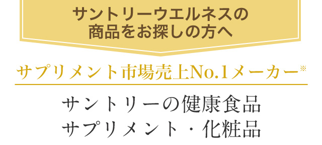 サントリーウエルネスの商品をお探しの方へ サプリメント市場売上No.1メーカー※ サントリーの健康食品 サプリメント・化粧品