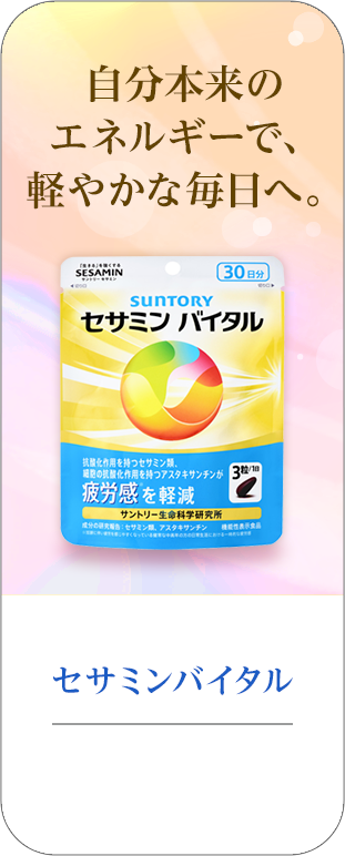 自分本来のエネルギーで、軽やかな毎日へ。 セサミンバイタル