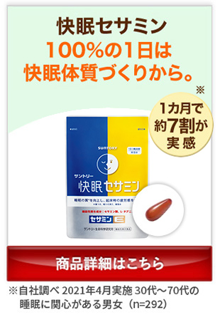 快眠セサミン 100%の1日は 快眠体質づくりから。 商品詳細はこちら