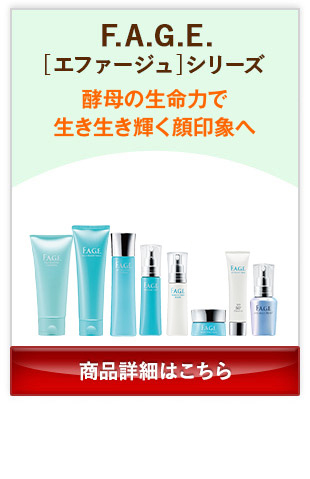 F.A.G.E.[エファージュ]シリーズ 酵母の生命力で生き生き輝く顔印象へ 商品詳細はこちら