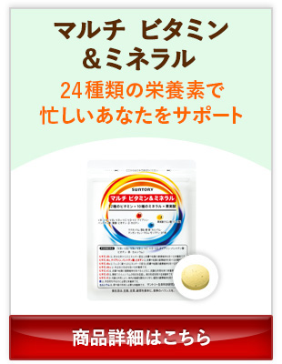 マルチビタミン&ミネラル 24種類の栄養素で忙しいあなたをサポート 商品詳細はこちら