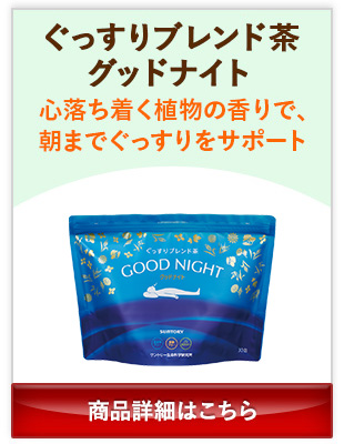 ぐっすりブレンド茶グッドナイト 心落ち着く植物の香りで、朝までぐっすりをサポート 商品詳細はこちら
